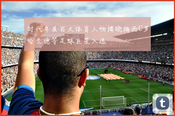 时代年度百大体育人物揭晓梅西C罗哈兰德等足球巨星入选