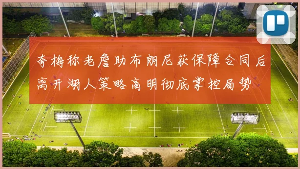 夸梅称老詹助布朗尼获保障合同后离开湖人策略高明彻底掌控局势