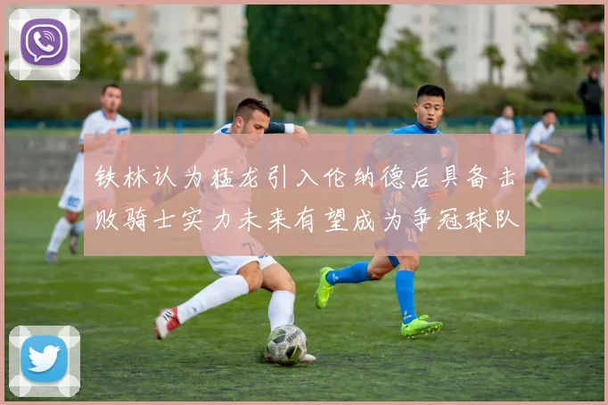 铁林认为猛龙引入伦纳德后具备击败骑士实力未来有望成为争冠球队