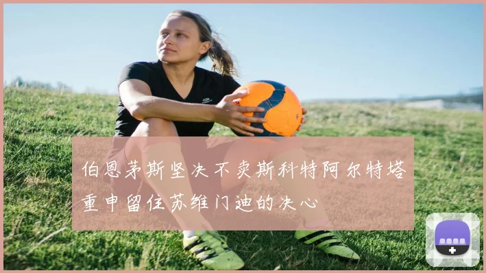 伯恩茅斯坚决不卖斯科特阿尔特塔重申留住苏维门迪的决心