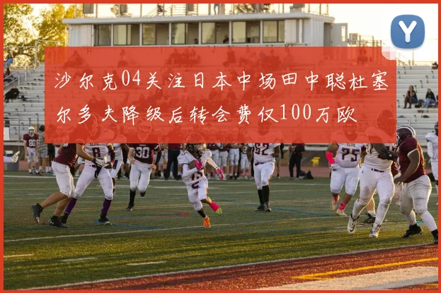 沙尔克04关注日本中场田中聪杜塞尔多夫降级后转会费仅100万欧