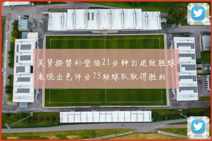 吴贤揆替补登场21分钟打进致胜球表现出色评分75助球队取得胜利