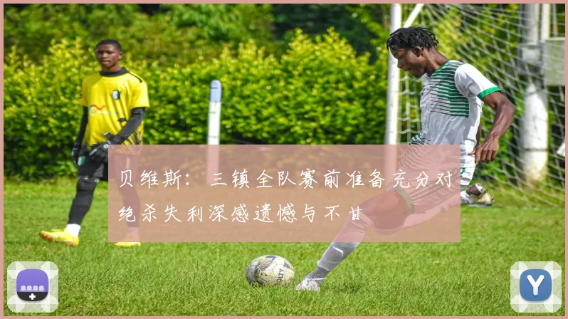 贝维斯：三镇全队赛前准备充分对绝杀失利深感遗憾与不甘