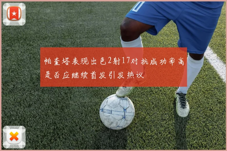 帕奎塔表现出色2射17对抗成功率高是否应继续首发引发热议