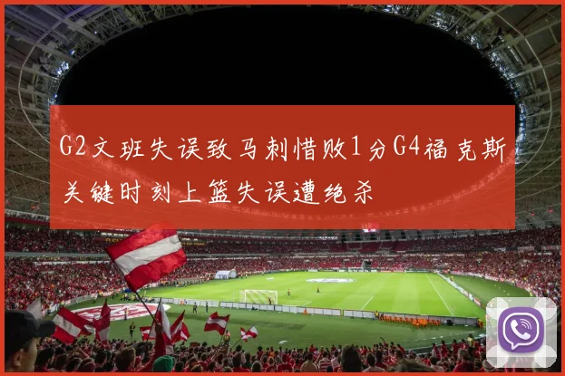 G2文班失误致马刺惜败1分G4福克斯关键时刻上篮失误遭绝杀