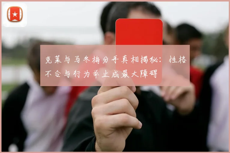 克莱与马冬梅分手真相揭秘：性格不合与行为举止成最大障碍